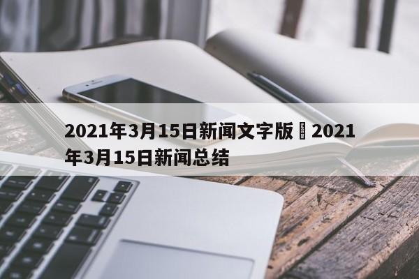 2021年3月15日新闻文字版›2021年3月15日新闻总结