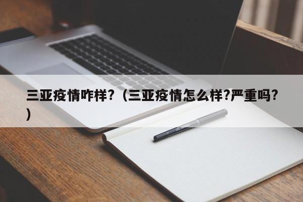 三亚疫情咋样?(三亚疫情怎么样?严重吗?)