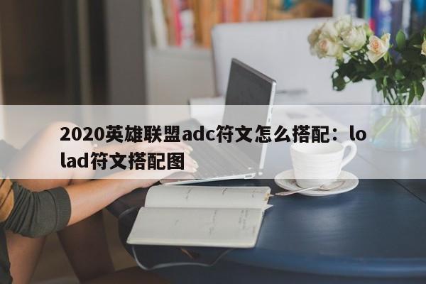 2020英雄联盟adc符文怎么搭配：lolad符文搭配图