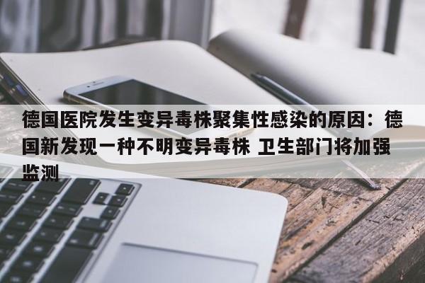 德国医院发生变异毒株聚集性感染的原因:德国新发现一种不明变异毒株 卫生部门将加强监测
