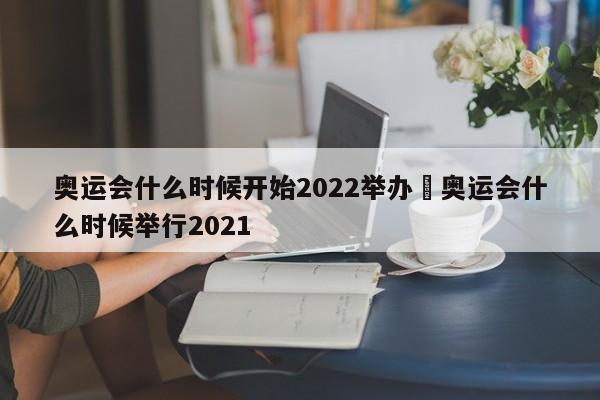 奥运会什么时候开始2022举办›奥运会什么时候举行2021