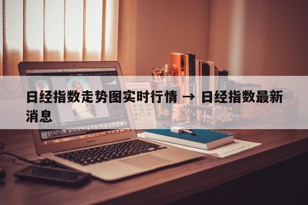 日经指数走势图实时行情 → 日经指数最新消息