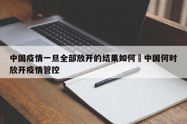 中国疫情一旦全部放开的结果如何›中国何时放开疫情管控