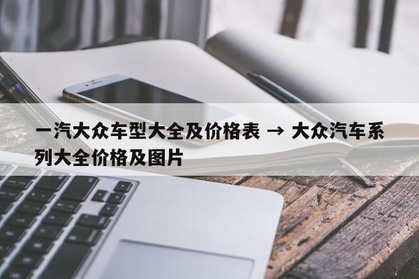 一汽大众车型大全及价格表 → 大众汽车系列大全价格及图片