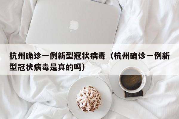 杭州确诊一例新型冠状病毒（杭州确诊一例新型冠状病毒是真的吗）