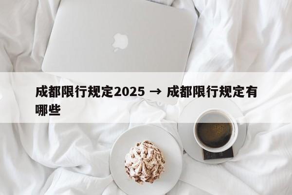 成都限行规定2025 → 成都限行规定有哪些