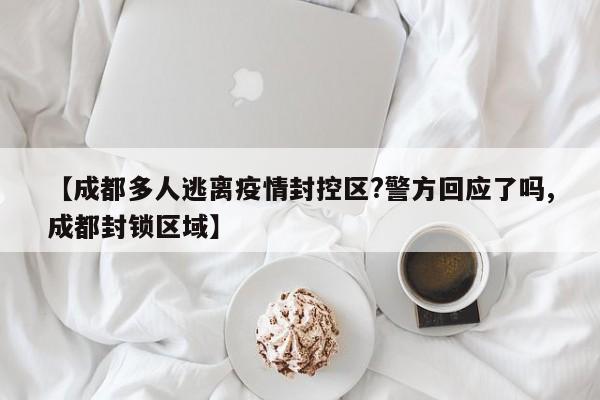 【成都多人逃离疫情封控区?警方回应了吗,成都封锁区域】
