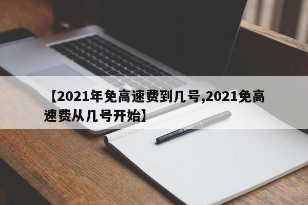 【2021年免高速费到几号,2021免高速费从几号开始】