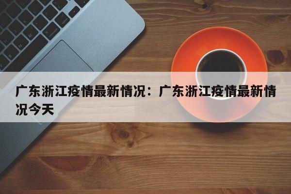 广东浙江疫情最新情况：广东浙江疫情最新情况今天