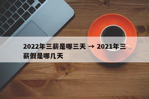2022年三薪是哪三天 → 2021年三薪假是哪几天