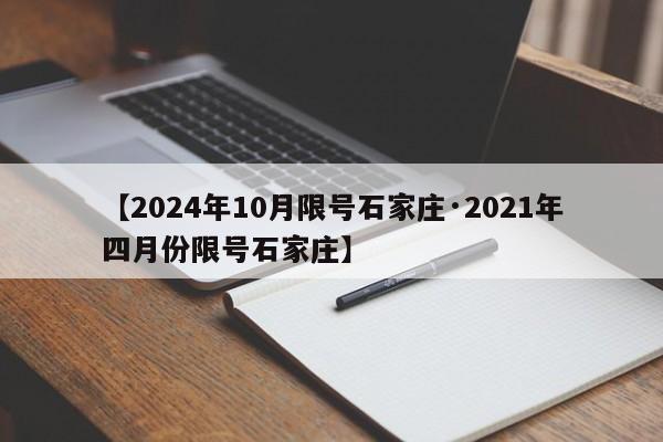【2024年10月限号石家庄·2021年四月份限号石家庄】