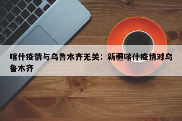 喀什疫情与乌鲁木齐无关:新疆喀什疫情对乌鲁木齐