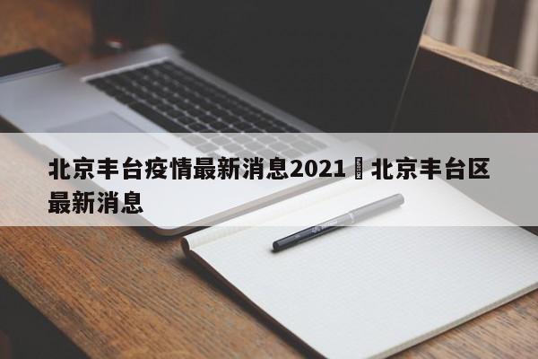 北京丰台疫情最新消息2021›北京丰台区最新消息