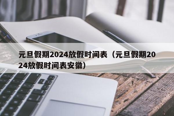 元旦假期2024放假时间表（元旦假期2024放假时间表安徽）