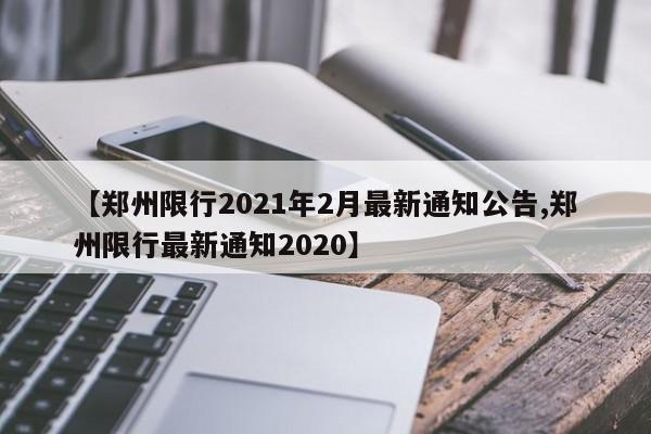 【郑州限行2021年2月最新通知公告,郑州限行最新通知2020】