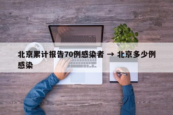 北京累计报告70例感染者 → 北京多少例感染