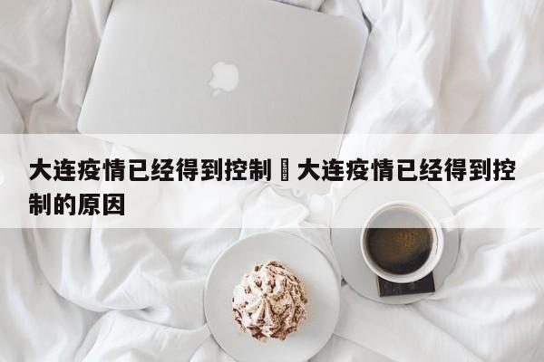 大连疫情已经得到控制›大连疫情已经得到控制的原因