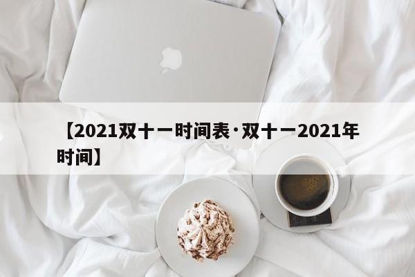 【2021双十一时间表·双十一2021年时间】