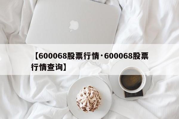 【600068股票行情·600068股票行情查询】