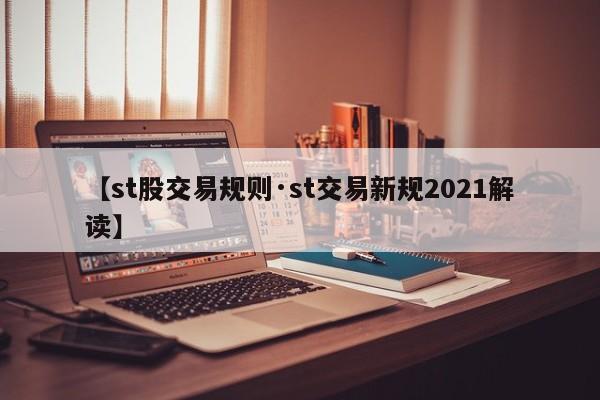【st股交易规则·st交易新规2021解读】