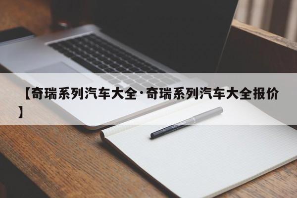【奇瑞系列汽车大全·奇瑞系列汽车大全报价】