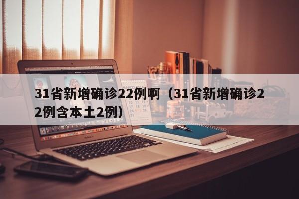31省新增确诊22例啊(31省新增确诊22例含本土2例)