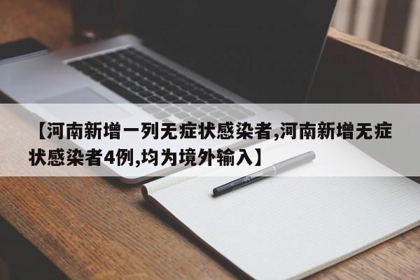 【河南新增一列无症状感染者,河南新增无症状感染者4例,均为境外输入】