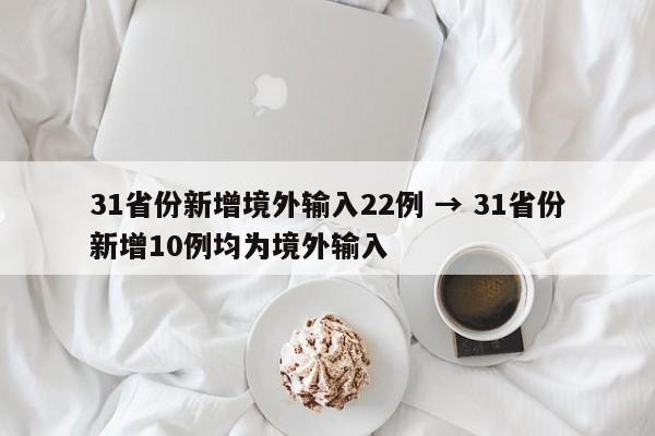 31省份新增境外输入22例 → 31省份新增10例均为境外输入