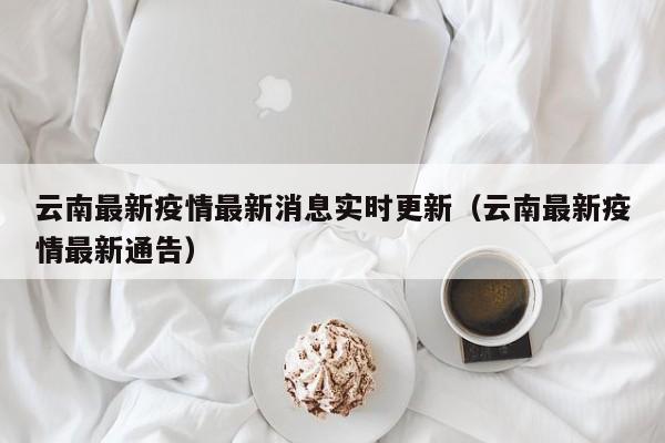 云南最新疫情最新消息实时更新(云南最新疫情最新通告)