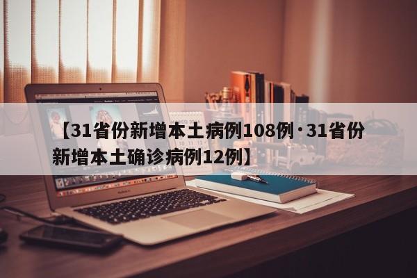 【31省份新增本土病例108例·31省份新增本土确诊病例12例】