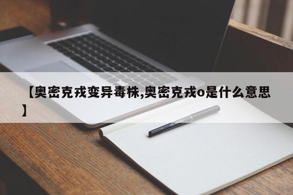 【奥密克戎变异毒株,奥密克戎o是什么意思】