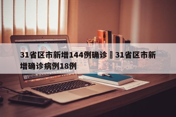 31省区市新增144例确诊›31省区市新增确诊病例18例