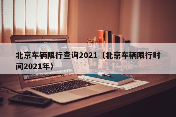 北京车辆限行查询2021（北京车辆限行时间2021年）